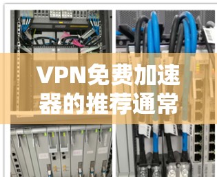 VPN免费加速器的推荐通常会集中在几个主要平台，这些平台在安全性、速度和覆盖性方面都有较高的评价。以下是一些常见的VPN推荐平台及其特点