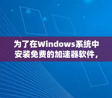 为了在Windows系统中安装免费的加速器软件，您可以按照以下步骤操作