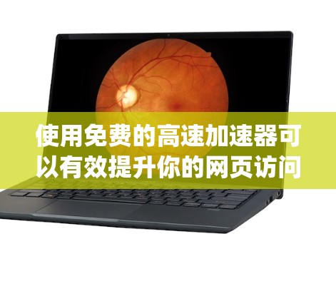 使用免费的高速加速器可以有效提升你的网页访问速度，但需要谨慎操作以确保安全。以下是一个Step-by-Step指南，帮助你快速使用免费的高速加速器