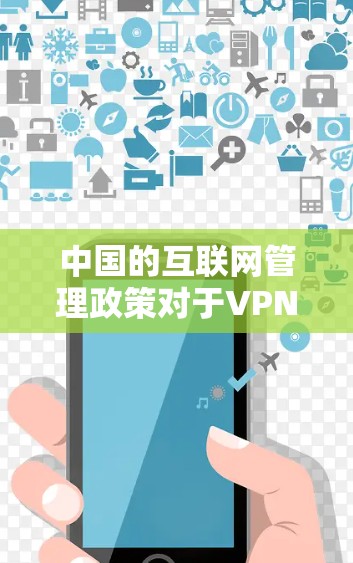 中国的互联网管理政策对于VPN的使用有一定的限制，主要体现在以下几个方面