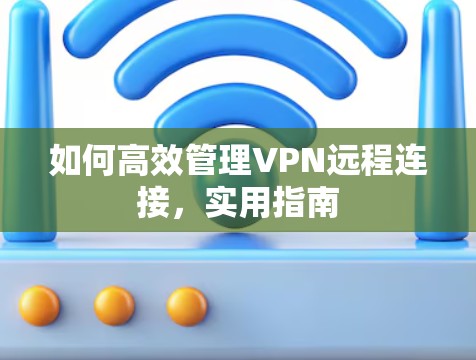 如何高效管理VPN远程连接，实用指南