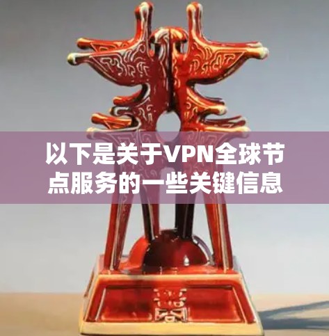 以下是关于VPN全球节点服务的一些关键信息