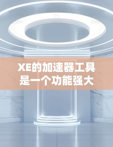 XE的加速器工具是一个功能强大的视频加速解决方案，帮助用户高效处理视频文件。以下是对XE加速器工具的详细介绍和操作指南