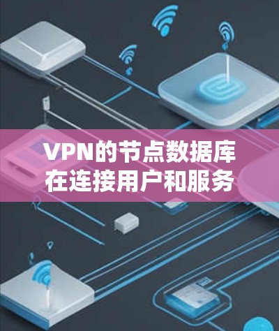 VPN的节点数据库在连接用户和服务器时具有关键作用,确保用户和服务器的数据安全。以下是对VPN节点数据库的详细分析和总结 VPN的节点数据库在连接用户和服务器时具有关键作用,确保用户和服务器的数据安全。以下是对VPN节点数据库的详细分析和总结