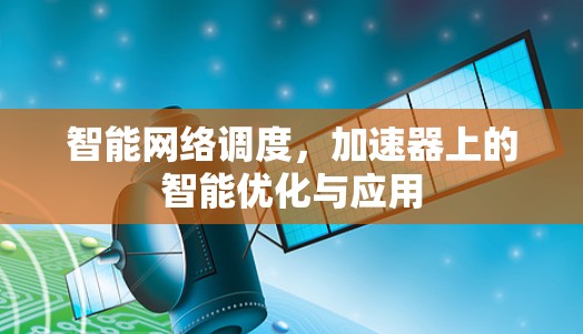 智能网络调度，加速器上的智能优化与应用