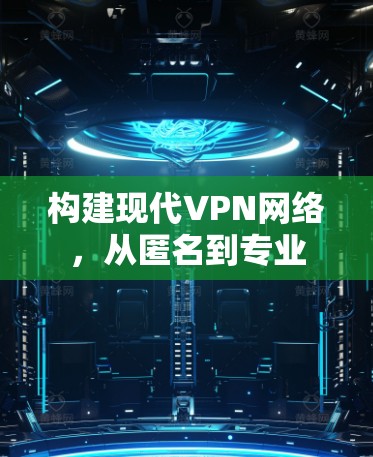 构建现代VPN网络，从匿名到专业