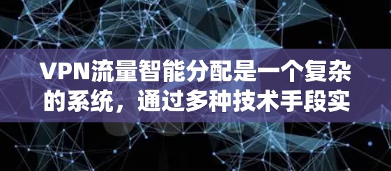 VPN流量智能分配是一个复杂的系统，通过多种技术手段实现流量动态和用户行为的精准调整。以下是根据上述思考总结的步骤
