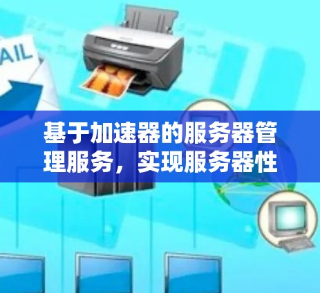 基于加速器的服务器管理服务，实现服务器性能的高效提升