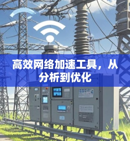 高效网络加速工具，从分析到优化