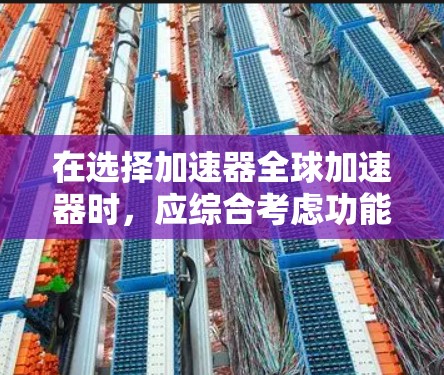 在选择加速器全球加速器时，应综合考虑功能、技术、支持、价格和社区等多个因素。以下是对各个加速器的详细推荐和分析