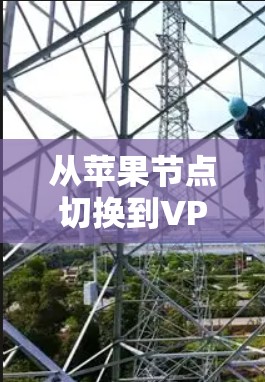 从苹果节点切换到VPN，构建全面的安全防护方案
