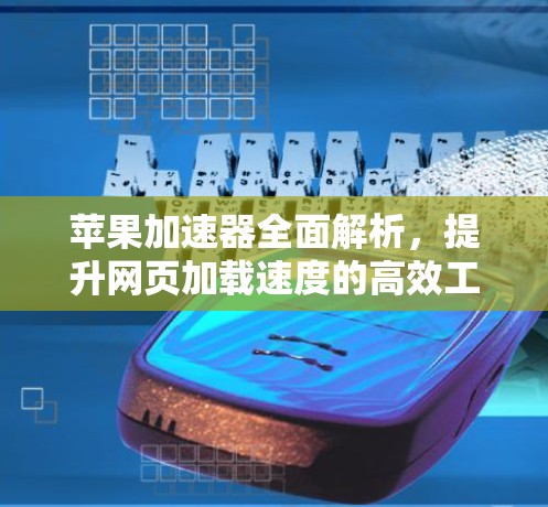 苹果加速器全面解析，提升网页加载速度的高效工具