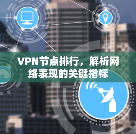 VPN节点排行，解析网络表现的关键指标