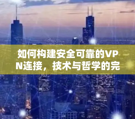 如何构建安全可靠的VPN连接，技术与哲学的完美融合