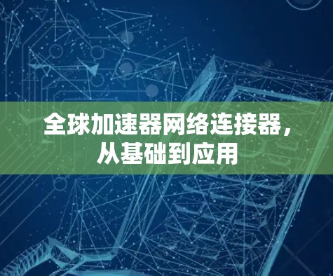 全球加速器网络连接器，从基础到应用