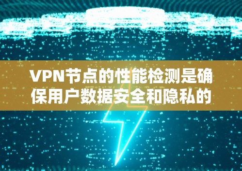 VPN节点的性能检测是确保用户数据安全和隐私的重要步骤。以下是对VPN节点性能检测的详细总结