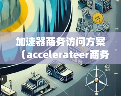 加速器商务访问方案（accelerateer商务 meeting access plan 