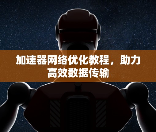 加速器网络优化教程，助力高效数据传输