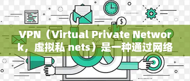 VPN（Virtual Private Network，虚拟私 nets）是一种通过网络而不是物理的物理网络实现的网络服务，旨在保护个人隐私和安全。以下是使用VPN的步骤和注意事项