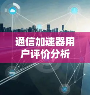通信加速器用户评价分析