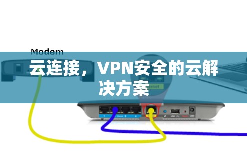 云连接，VPN安全的云解决方案