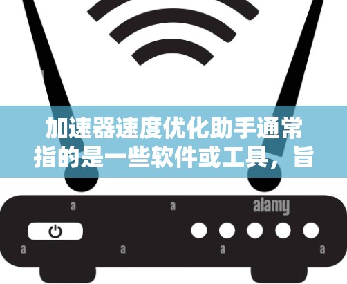 加速器速度优化助手通常指的是一些软件或工具，旨在帮助用户优化加速器（如浏览器、下载工具等）的性能，以减少延迟和网络延迟。以下是一些可能的优化方法和工具，供你参考
