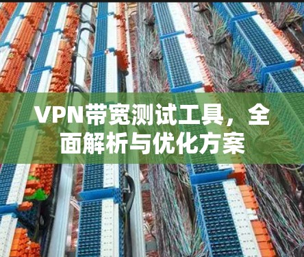 VPN带宽测试工具，全面解析与优化方案