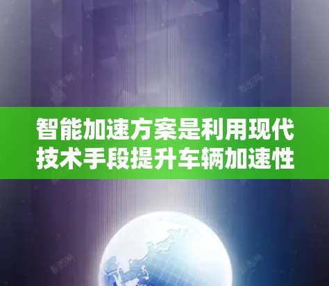 智能加速方案是利用现代技术手段提升车辆加速性能的关键技术，涵盖了人工智能、机器学习、大数据分析、传感器技术和自动化控制等多个方面。以下是对智能加速方案的分步解释和总结