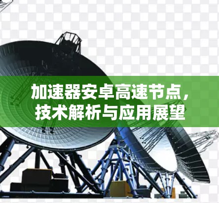 加速器安卓高速节点，技术解析与应用展望