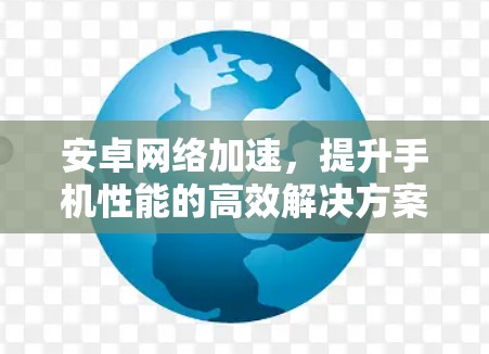 安卓网络加速，提升手机性能的高效解决方案
