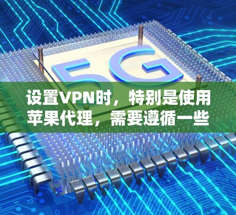设置VPN时，特别是使用苹果代理，需要遵循一些步骤和注意事项。以下是一些详细的步骤指南，帮助您设置VPN和苹果代理