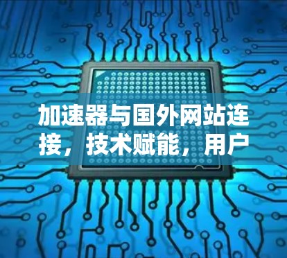 加速器与国外网站连接，技术赋能，用户体验的突破