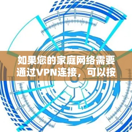 如果您的家庭网络需要通过VPN连接，可以按照以下步骤进行设置