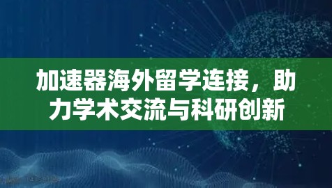 加速器海外留学连接，助力学术交流与科研创新