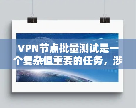 VPN节点批量测试是一个复杂但重要的任务，涉及多个方面。以下是对该问题的详细分析和解决方案