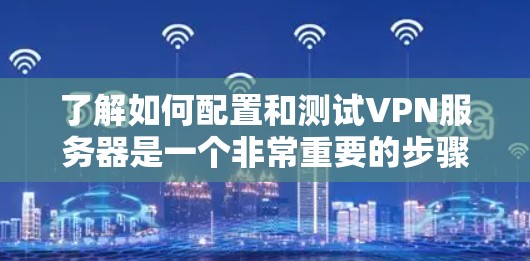 了解如何配置和测试VPN服务器是一个非常重要的步骤，尤其是在需要远程访问目标IP地址的场景中。以下是一些步骤和注意事项，帮助你更好地配置和测试VPN服务器