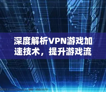 深度解析VPN游戏加速技术，提升游戏流畅运行的关键