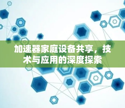 加速器家庭设备共享，技术与应用的深度探索