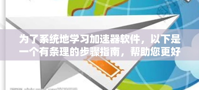 为了系统地学习加速器软件，以下是一个有条理的步骤指南，帮助您更好地理解和使用这些工具