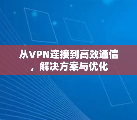 从VPN连接到高效通信，解决方案与优化