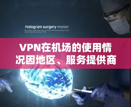 VPN在机场的使用情况因地区、服务提供商和用户个人原因而异。以下是一些关于VPN在机场的评测和情况