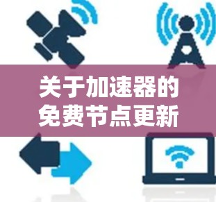关于加速器的免费节点更新，以下是一些推荐的工具和建议