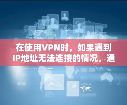 在使用VPN时，如果遇到IP地址无法连接的情况，通常可以按照以下步骤进行解决