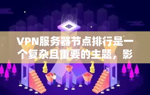 VPN服务器节点排行是一个复杂且重要的主题，影响着VPN网络的稳定性和高效性。以下是对VPN服务器节点排行的详细总结