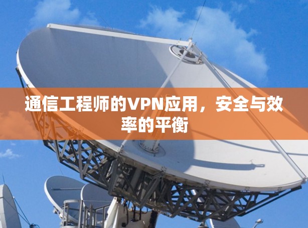 通信工程师的VPN应用，安全与效率的平衡
