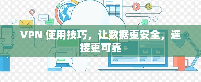 VPN 使用技巧，让数据更安全，连接更可靠