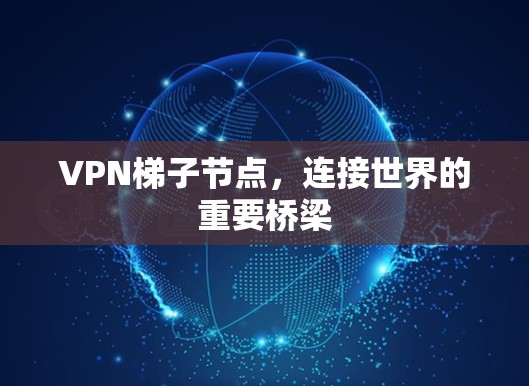 VPN梯子节点，连接世界的重要桥梁