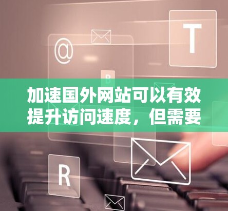 加速国外网站可以有效提升访问速度，但需要注意安全性和效率。以下是一些常用的加速器软件，并提供详细的使用步骤，帮助你加速网站