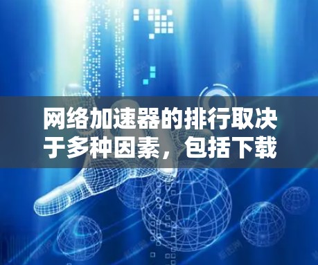 网络加速器的排行取决于多种因素，包括下载速度、资源支持、兼容性、价格、略功能等。以下是一些综合考虑的因素和可能的排名标准