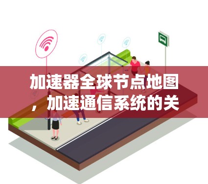 加速器全球节点地图，加速通信系统的关键工具